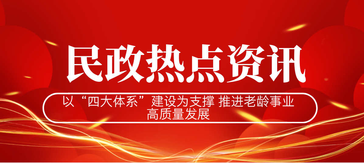 以“四大体系”建设为支撑 推进老龄事业高质量发展