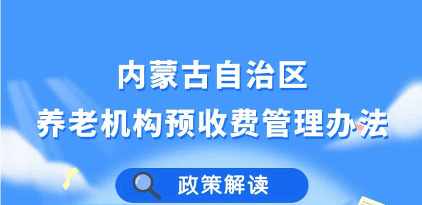 政策解读丨《内蒙古自治区养老机构预收费管理办法》