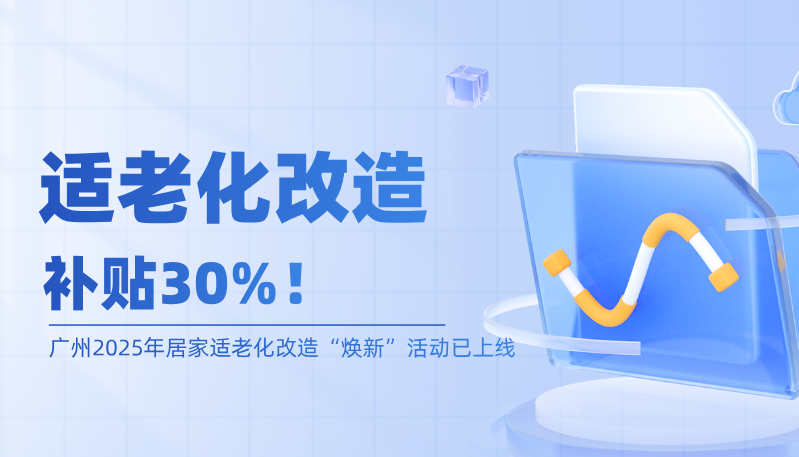 补贴30%！广州2025年居家适老化改造“焕新”活动已上线
