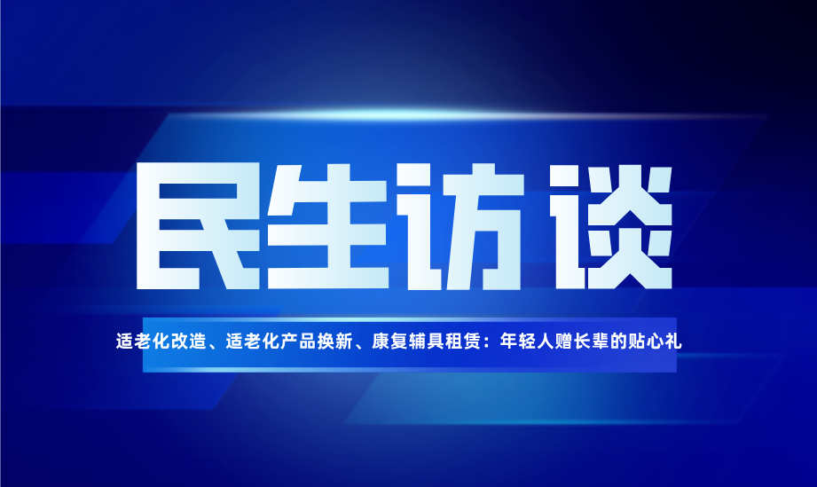 适老化改造、适老化产品换新、康复辅具租赁：年轻人赠长辈的贴心礼