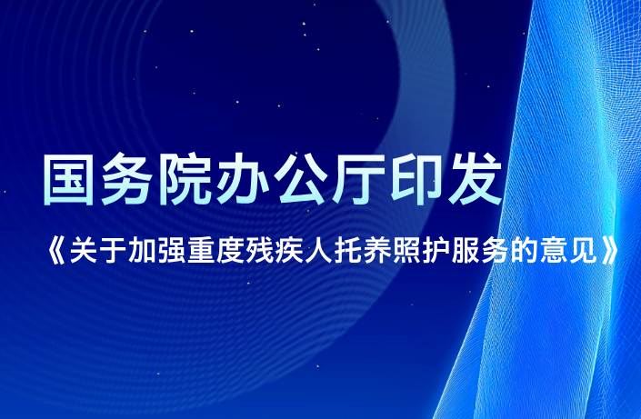 国务院办公厅印发《关于加强重度残疾人托养照护服务的意见》