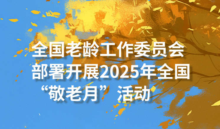 全国老龄工作委员会部署开展2025年全国“敬老月”活动